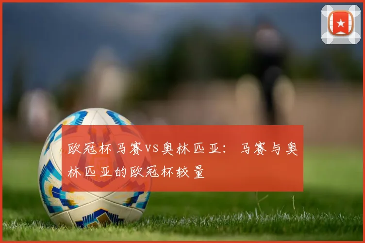 欧冠杯马赛vs奥林匹亚：马赛与奥林匹亚的欧冠杯较量