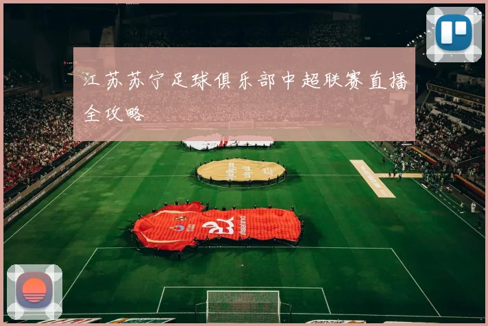 江苏苏宁足球俱乐部中超联赛直播全攻略