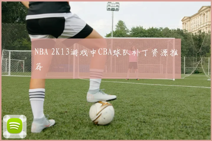 NBA 2K13游戏中CBA球队补丁资源推荐