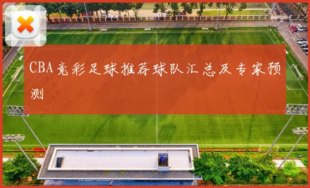CBA竞彩足球推荐球队汇总及专家预测