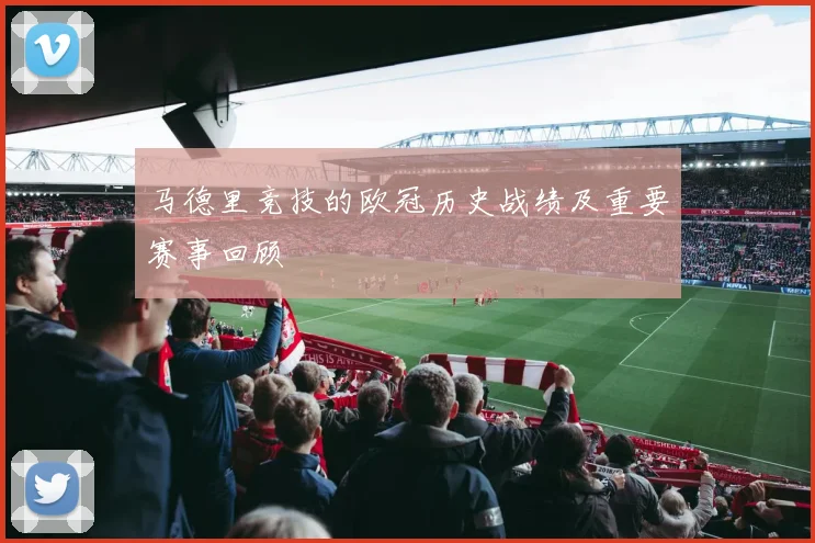 马德里竞技的欧冠历史战绩及重要赛事回顾