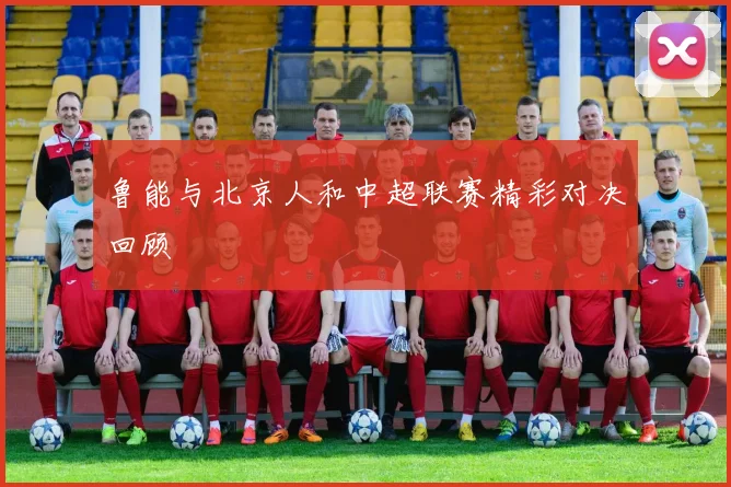 鲁能与北京人和中超联赛精彩对决回顾