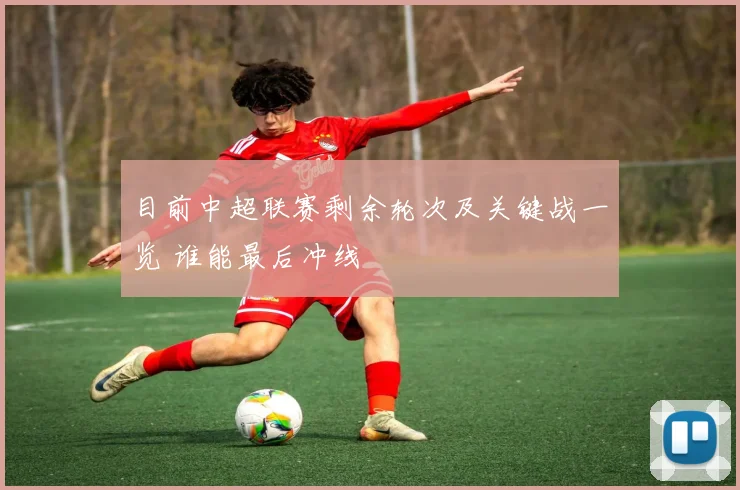 目前中超联赛剩余轮次及关键战一览 谁能最后冲线