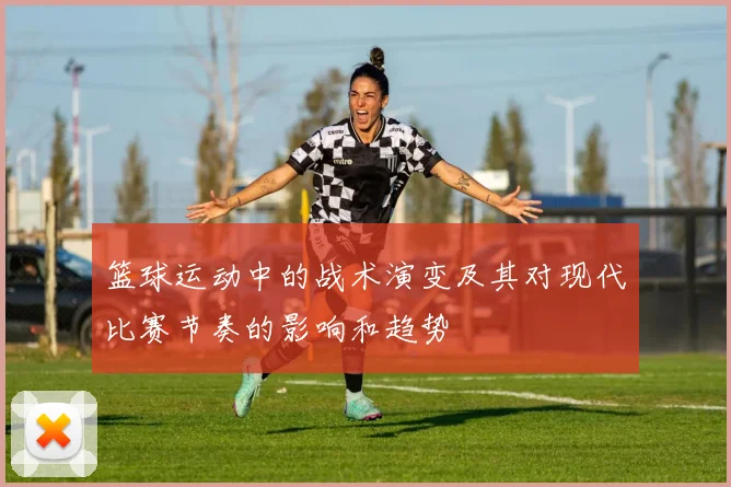 篮球运动中的战术演变及其对现代比赛节奏的影响和趋势