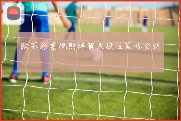 欧冠彩票规则详解及投注策略分析